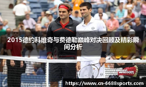 2015德约科维奇与费德勒巅峰对决回顾及精彩瞬间分析