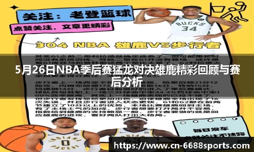 5月26日NBA季后赛猛龙对决雄鹿精彩回顾与赛后分析