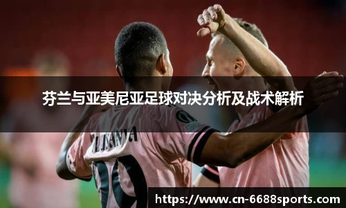 芬兰与亚美尼亚足球对决分析及战术解析