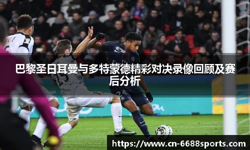 巴黎圣日耳曼与多特蒙德精彩对决录像回顾及赛后分析