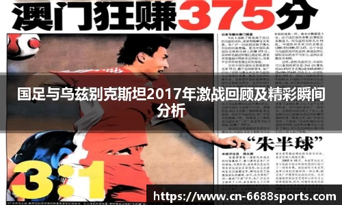 国足与乌兹别克斯坦2017年激战回顾及精彩瞬间分析