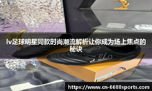 lv足球明星同款时尚潮流解析让你成为场上焦点的秘诀