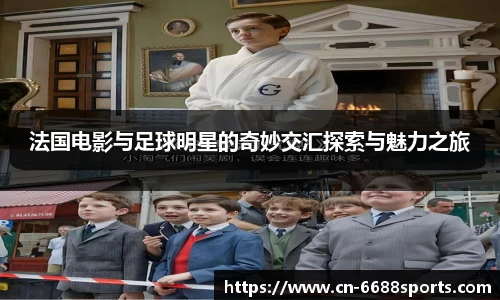 法国电影与足球明星的奇妙交汇探索与魅力之旅