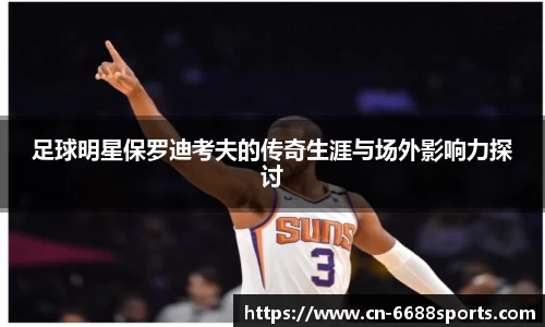 足球明星保罗迪考夫的传奇生涯与场外影响力探讨