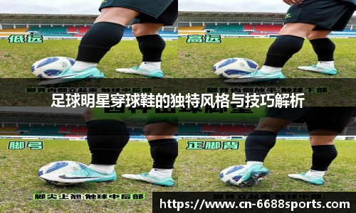 足球明星穿球鞋的独特风格与技巧解析